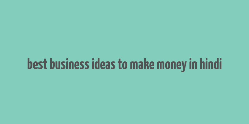 best business ideas to make money in hindi