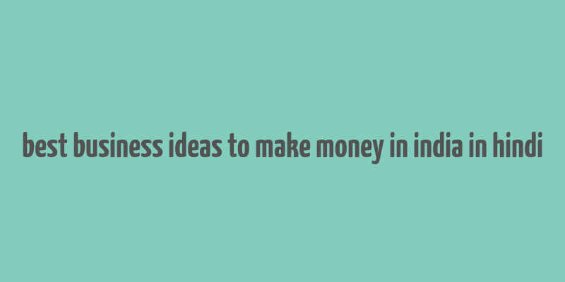 best business ideas to make money in india in hindi