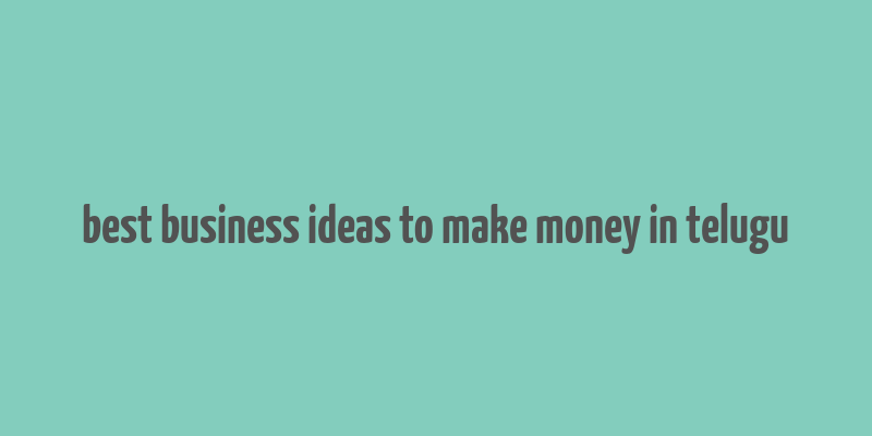 best business ideas to make money in telugu