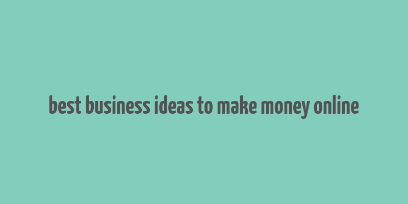 best business ideas to make money online