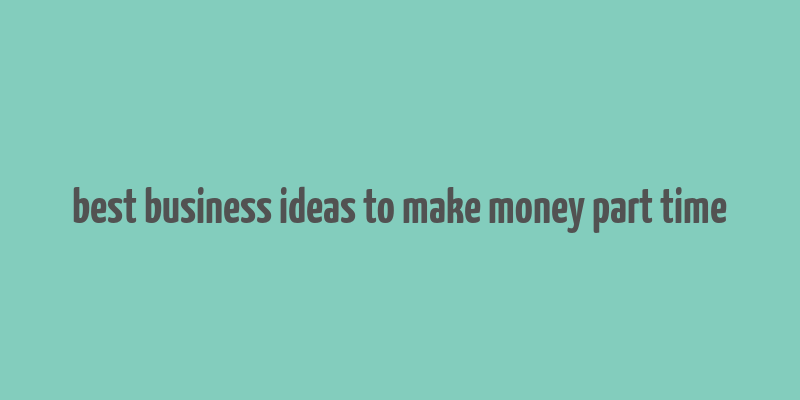 best business ideas to make money part time