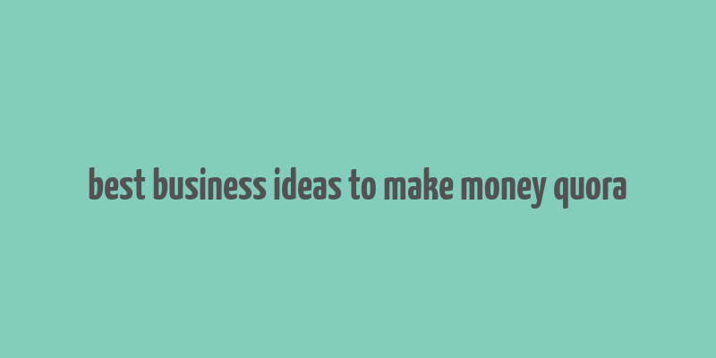 best business ideas to make money quora