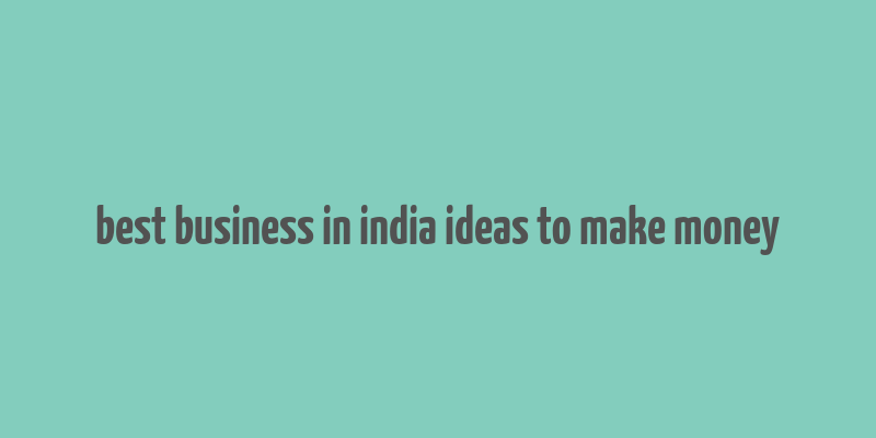 best business in india ideas to make money