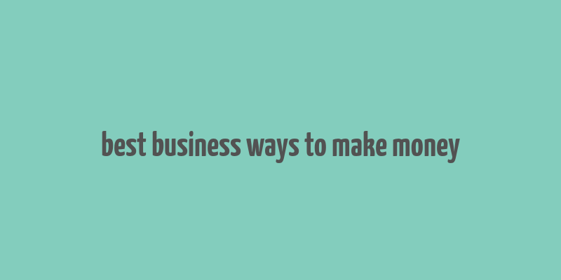 best business ways to make money