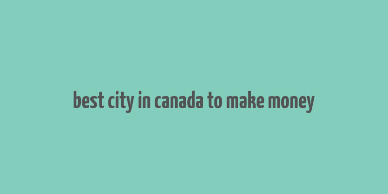 best city in canada to make money