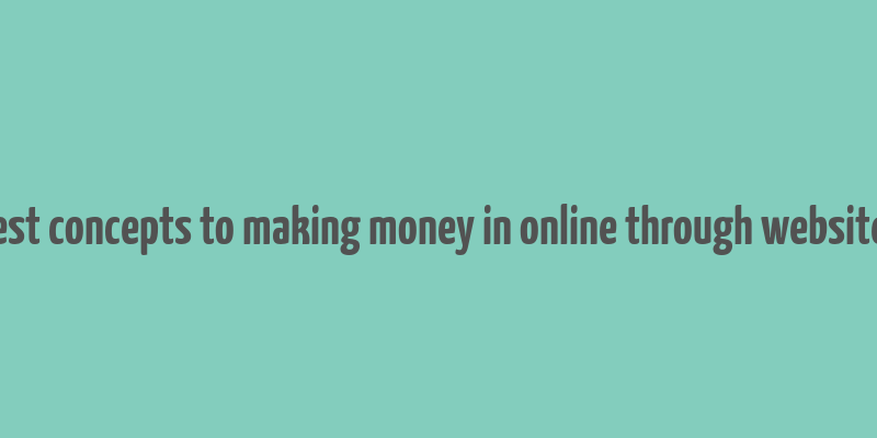 best concepts to making money in online through websites