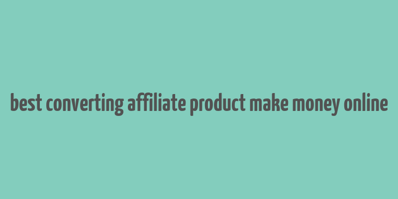 best converting affiliate product make money online