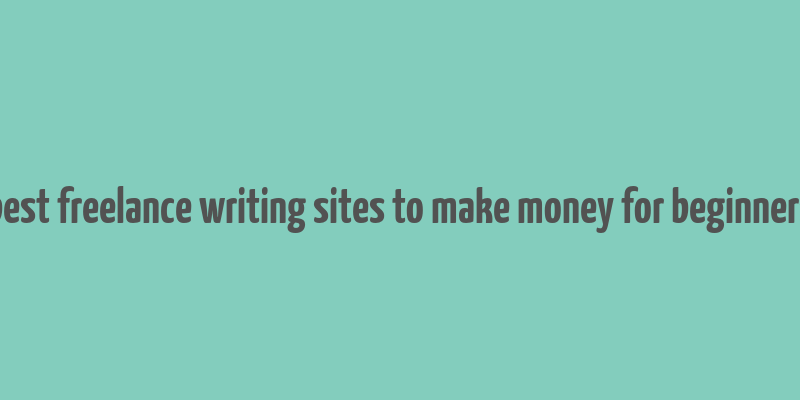 best freelance writing sites to make money for beginners