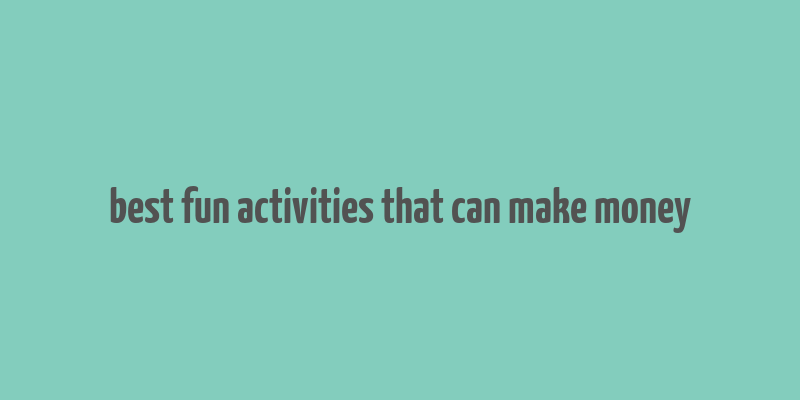 best fun activities that can make money