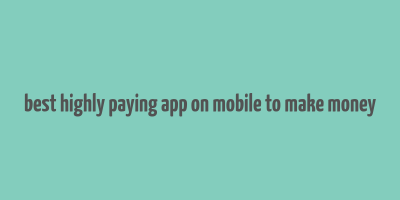 best highly paying app on mobile to make money