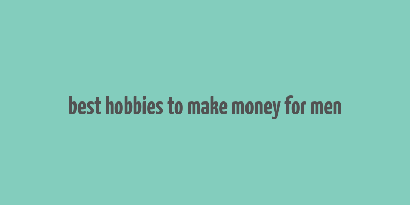 best hobbies to make money for men