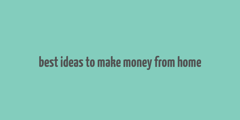 best ideas to make money from home