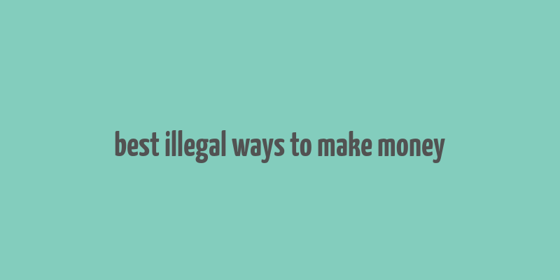 best illegal ways to make money