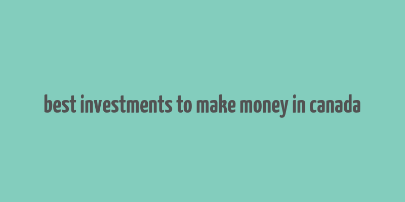 best investments to make money in canada