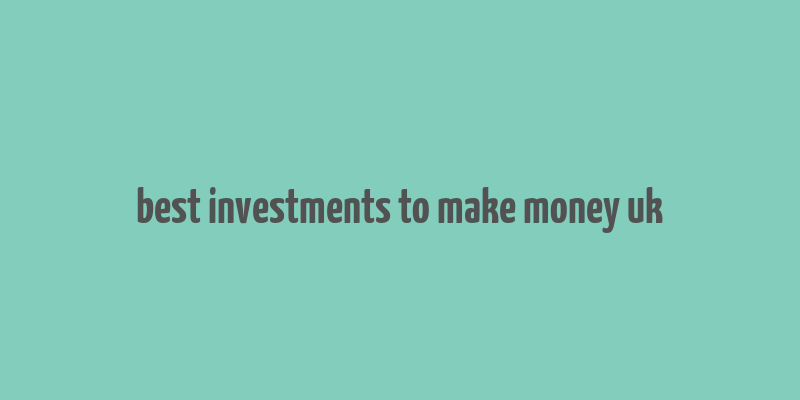 best investments to make money uk