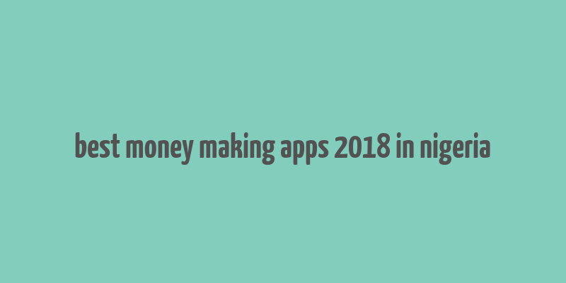 best money making apps 2018 in nigeria