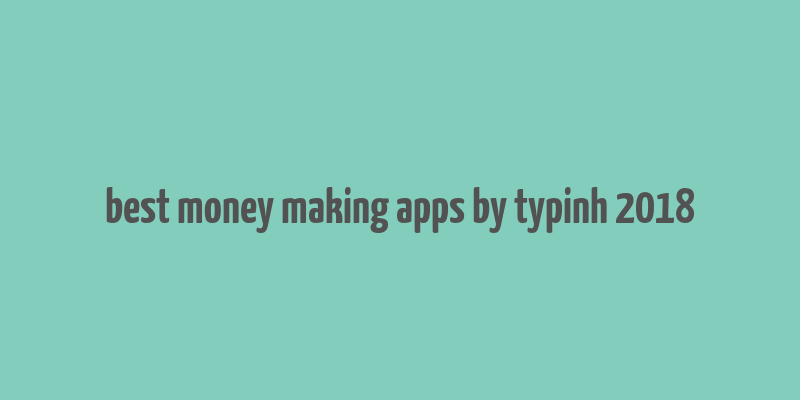 best money making apps by typinh 2018