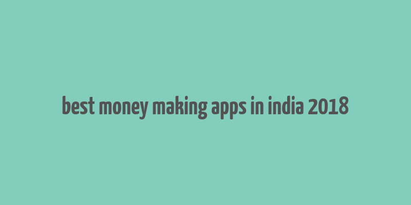 best money making apps in india 2018