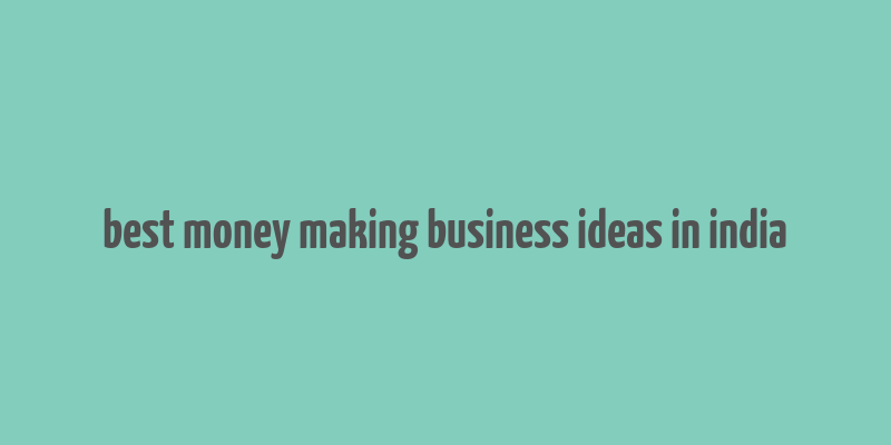 best money making business ideas in india