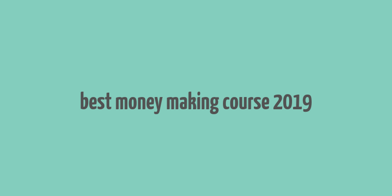 best money making course 2019