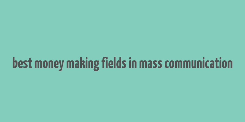 best money making fields in mass communication