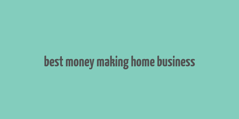 best money making home business