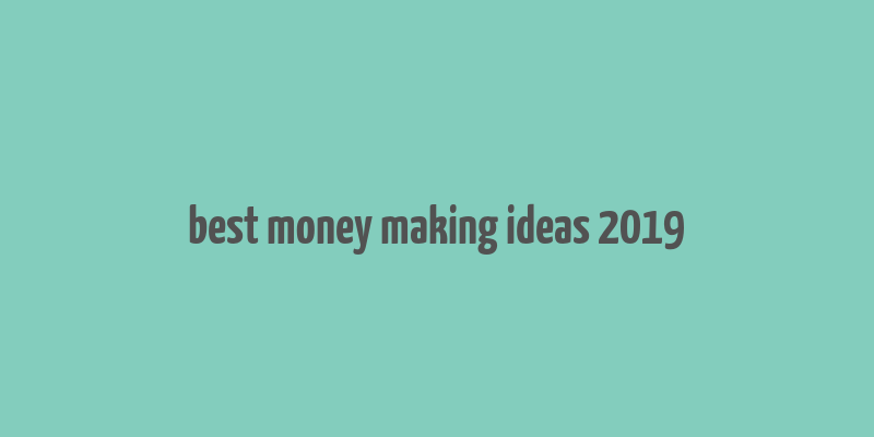 best money making ideas 2019