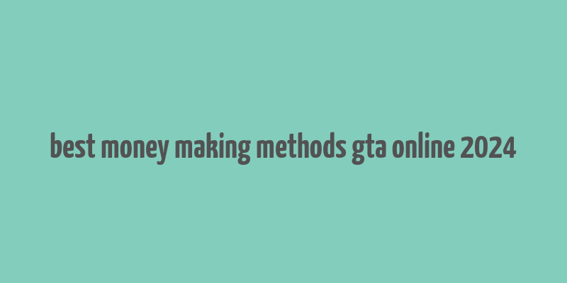 best money making methods gta online 2024