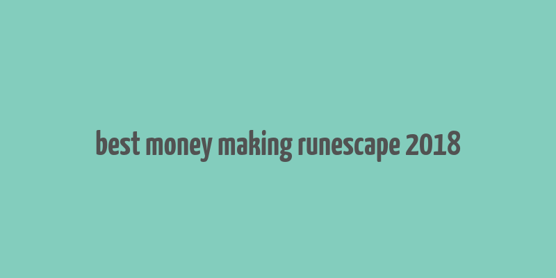 best money making runescape 2018