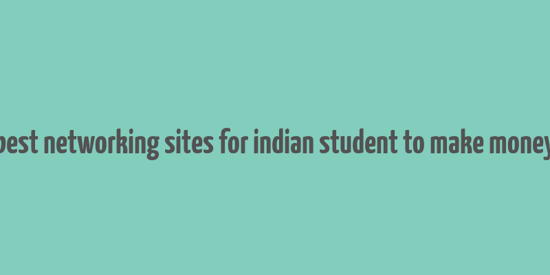 best networking sites for indian student to make money