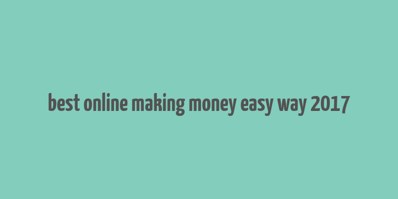 best online making money easy way 2017