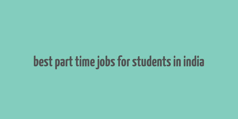 best part time jobs for students in india