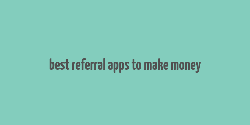 best referral apps to make money