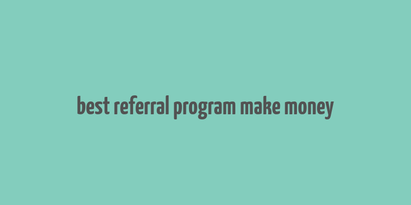 best referral program make money