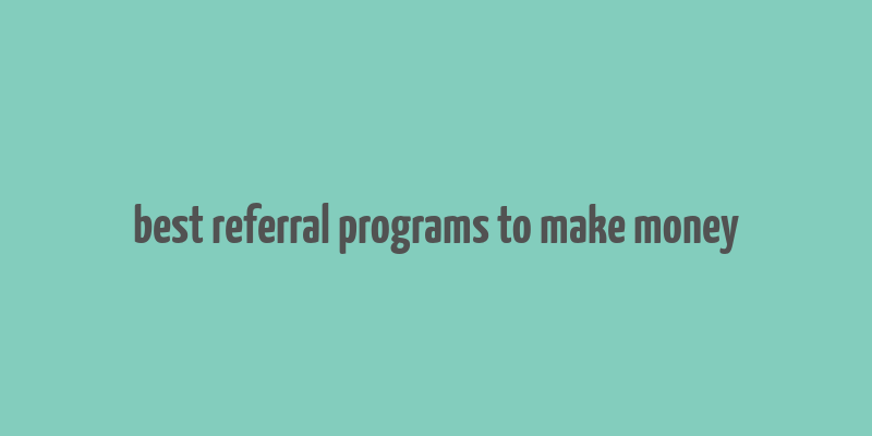 best referral programs to make money