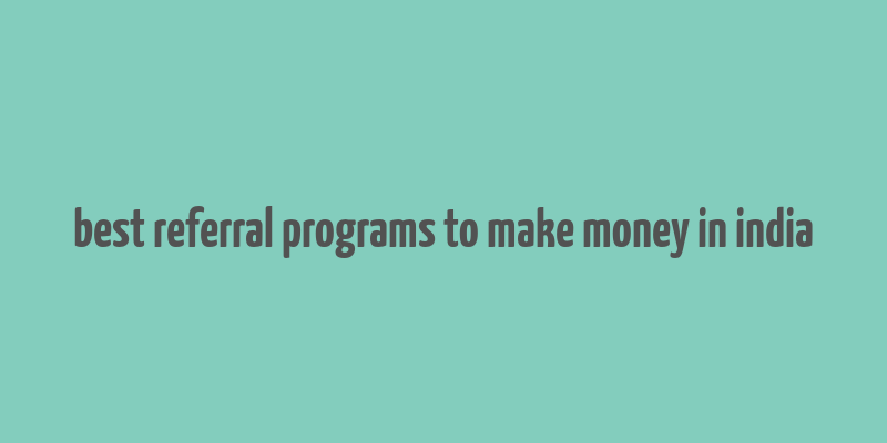 best referral programs to make money in india