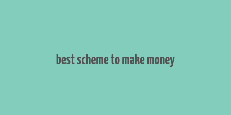 best scheme to make money