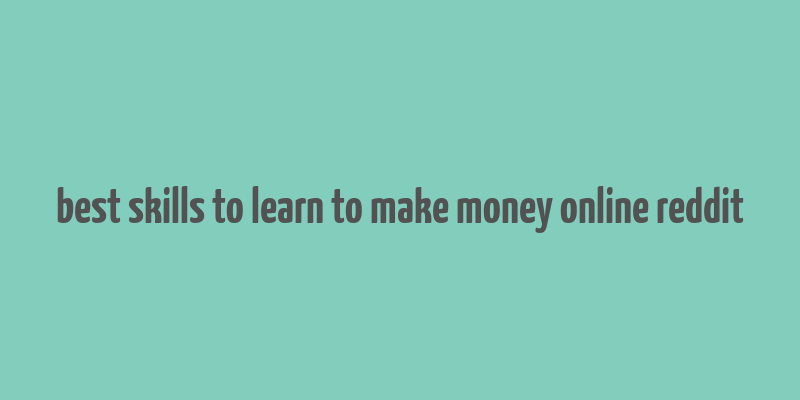 best skills to learn to make money online reddit