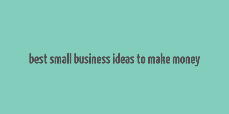 best small business ideas to make money