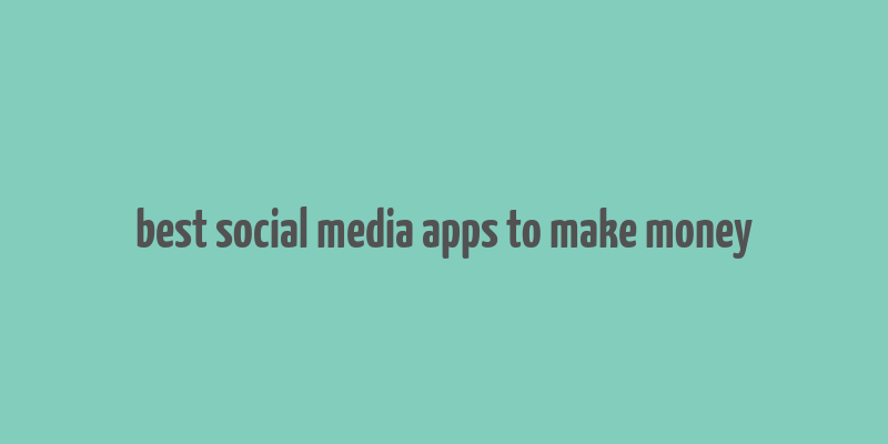 best social media apps to make money