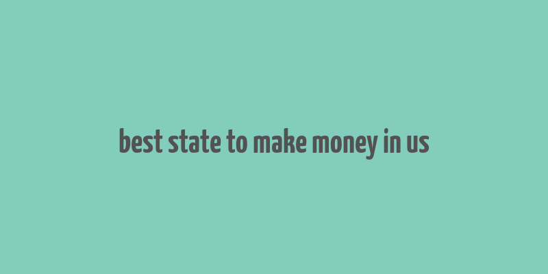 best state to make money in us