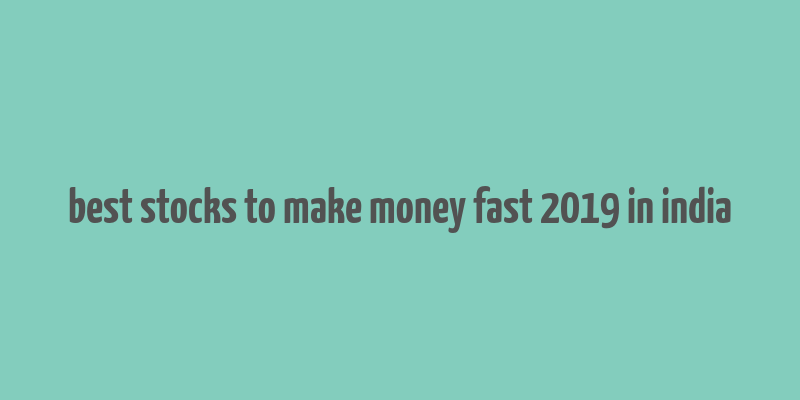 best stocks to make money fast 2019 in india