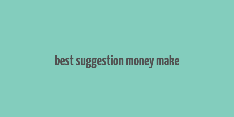 best suggestion money make