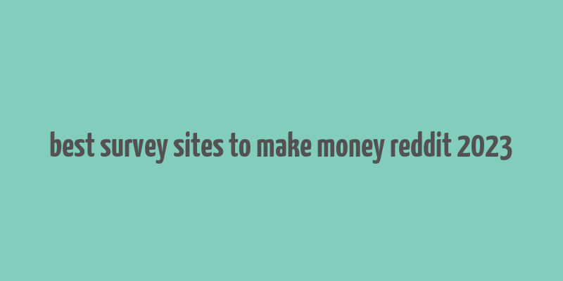 best survey sites to make money reddit 2023