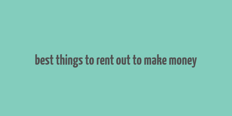 best things to rent out to make money