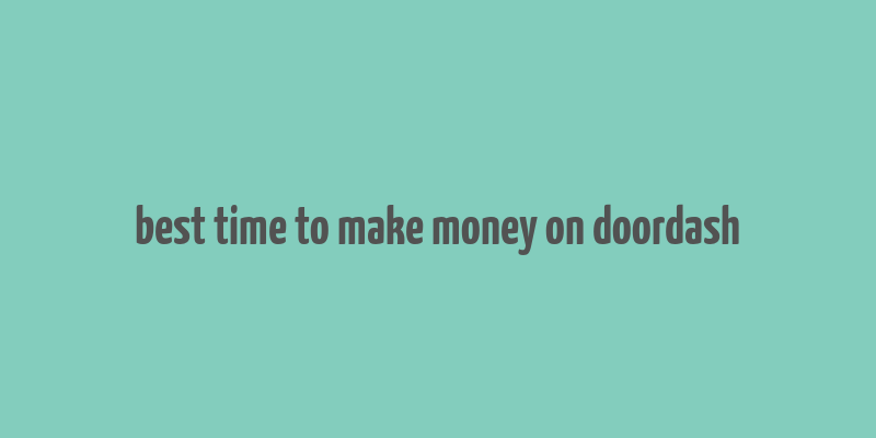 best time to make money on doordash