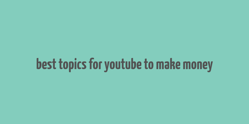 best topics for youtube to make money