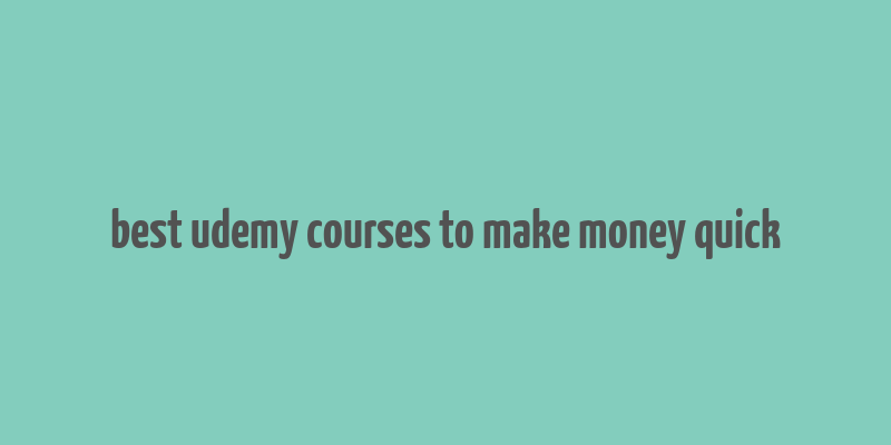 best udemy courses to make money quick