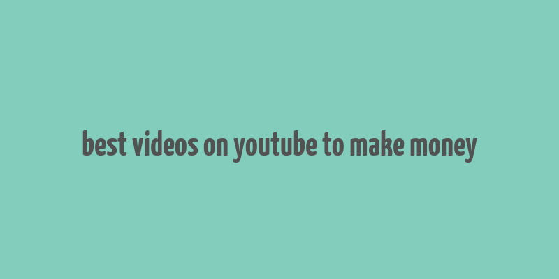 best videos on youtube to make money