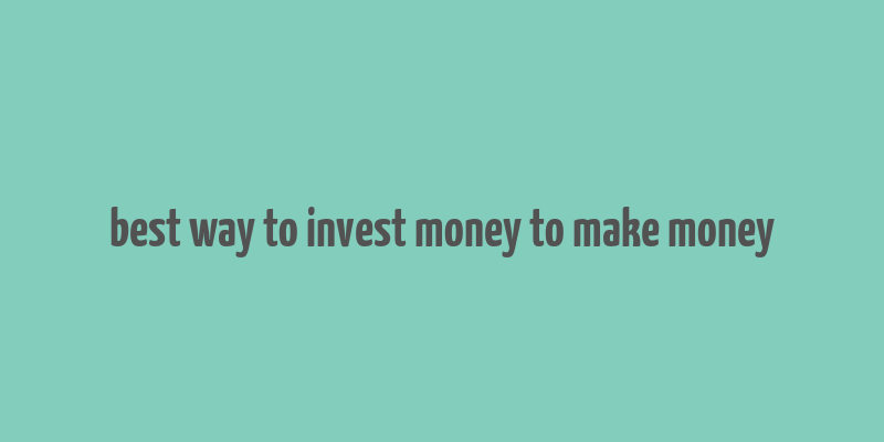 best way to invest money to make money